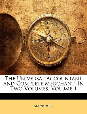 The Universal Accountant and Complete Merchant: In Two Volumes, Volume 1 by Anonymous