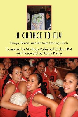 A Chance to Fly: Essays, Poems, and Art from Starlings Girls by Karch Kiraly, Kiraly