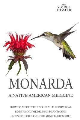 Monarda: A Native American Medicine: How To Meditate And Heal The Physical Body Using Medicinal Plants and Essential Oils For T by Ashley, Elizabeth