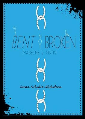 Bent Not Broken: Madeline and Justin by Schultz Nicholson, Lorna