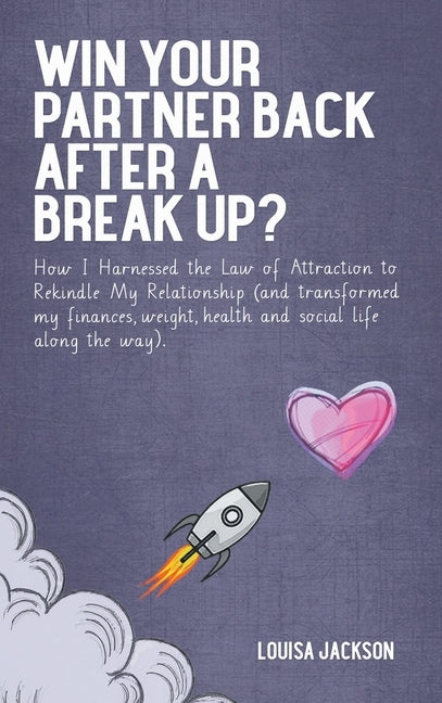 Win Your Partner Back After A Break Up?: How I Harnessed the Law of Attraction to Rekindle My Relationship (And Transformed My Finances, Weight, Healt by Jackson, Louisa