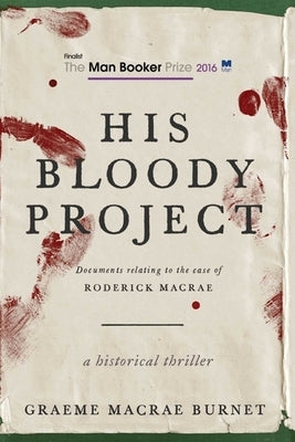 His Bloody Project: Documents Relating to the Case of Roderick MacRae by Burnet, Graeme MacRae