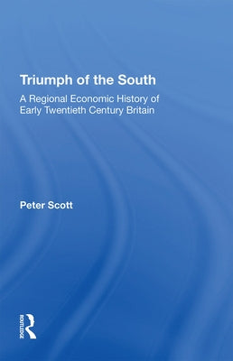 Triumph of the South: A Regional Economic History of Early Twentieth Century Britain by Scott, Peter