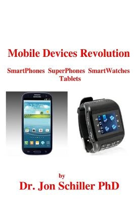 Mobile Devices Revolution SmartPhones SuperPhones SmartWatches Tablets by Schiller, Jon