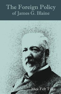 The Foreign Policy of James G. Blaine by Tyler, Alice Felt