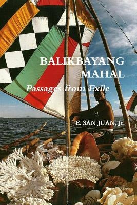 BALIKBAYANG MAHAL Passages from Exile E. SAN JUAN, Jr. by San Juan, E., Jr.