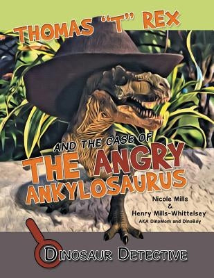 Dinosaur Detective: Thomas "T" Rex and the Case of the Angry Ankylosaurus by Mills, Nicole