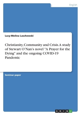 Christianity, Community and Crisis. A study of Stewart O'Nan's novel A Prayer for theDying and the ongoing COVID-19 Pandemic by Laschewski, Lucy-Melina