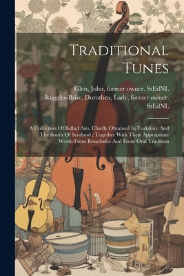 Traditional Tunes: A Collection Of Ballad Airs, Chiefly Obtained In Yorkshire And The South Of Scotland; Together With Their Appropriate by Ruggles-Brise, Dorothea Lady