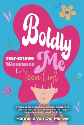 Self-Esteem Workbook For Teen Girls (BOLDLY ME): A Faith-Based Guide to Build Confidence, Embrace Individuality, Overcome Insecurities, and Step into by Van Der Merwe, Hannelie