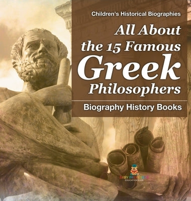 All About the 15 Famous Greek Philosophers - Biography History Books Children's Historical Biographies by Baby Professor