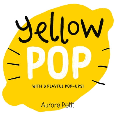 Yellow Pop (with 6 Playful Pop-Ups!): A Pop-Up Board Book by Petit, Aurore