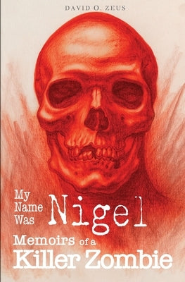 My Name Was Nigel: Memoirs of a Killer Zombie by Zeus, David O.