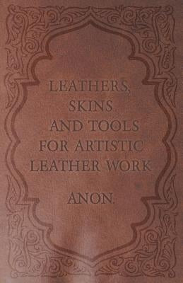 Leathers, Skins and Tools for Artistic Leather Work by Anon