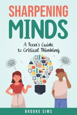 Sharpening Minds: A Teen's Guide to Critical Thinking by Sims, Brooke