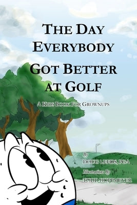 The Day Everybody Got Better at Golf: A Kids Book For Grownups by Leeds Pga, Doug