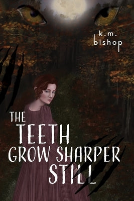 The Teeth Grow Sharper Still by Bishop, K. M.