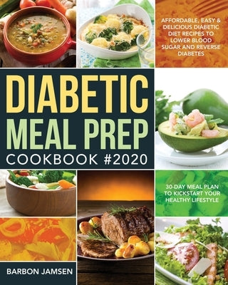 Diabetic Meal Prep Cookbook #2020: Affordable, Easy & Delicious Diabetic Diet Recipes to Lower Blood Sugar & Reverse Diabetes 30-Day Meal Plan to Kick by Jamsen, Barbon