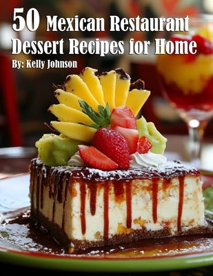 50 Mexican Restaurant Dessert Recipes for Home by Johnson, Kelly