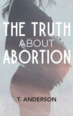 The Truth About Abortion by Anderson, T.