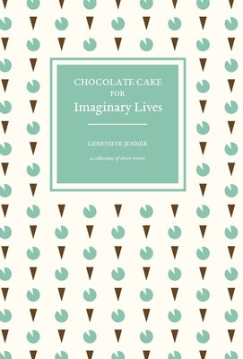 Chocolate Cake for Imaginary Lives: a collection of short stories by Jenner, Genevieve