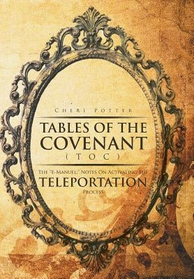 Tables Of the Covenant (TOC): The ''E-Manuel: " Notes On Activating The Teleportation Process by Potter, Cheri