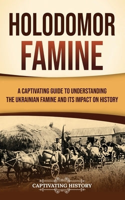 Holodomor Famine: A Captivating Guide to Understanding the Ukrainian Famine and Its Impact on History by History, Captivating