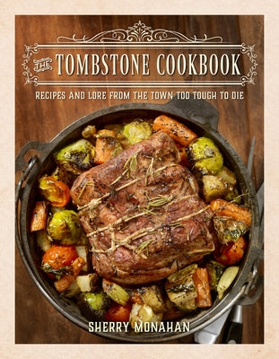 The Tombstone Cookbook: Recipes and Lore from the Town Too Tough to Die by Monahan, Sherry