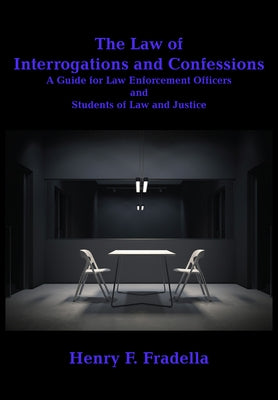 The Law of Interrogations and Confessions: A Guide for Law Enforcement Officers and Students of Law and Justice by Fradella, Henry F.