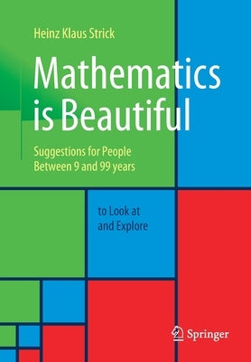 Mathematics Is Beautiful: Suggestions for People Between 9 and 99 Years to Look at and Explore by Strick, Heinz Klaus