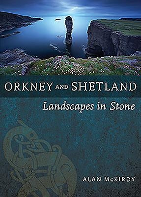 Orkney & Shetland: Landscapes in Stone by McKirdy, Alan