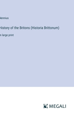 History of the Britons (Historia Brittonum): in large print by Nennius