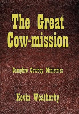 The Great Cow-Mission: Campfire Cowboy Ministries by Weatherby, Kevin