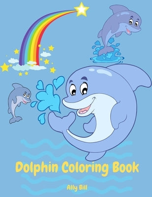 Dolphin Coloring Book: Dolphin Coloring Book for Kids, Coloring Beautiful Pages for Kids Ages 3-6, Cute Dolphin Coloring Pages, Perfect Gift by Bill, Ally