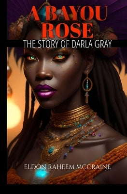 A Bayou Rose: The Story of Darla Gray by McCraine, Eldon Raheem