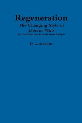 Regeneration: The Changing Style of Doctor Who: An Unofficial and Unauthorised Analysis by Saunders, D. G.