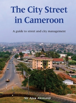 The City Street in Cameroon: A Guide to Street and City Management by Alemanji, Ajua