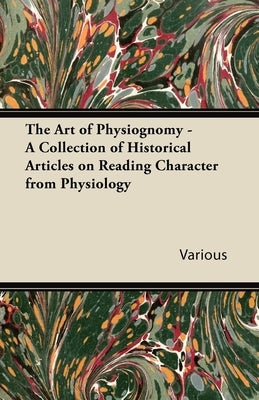 The Art of Physiognomy - A Collection of Historical Articles on Reading Character from Physiology by Various