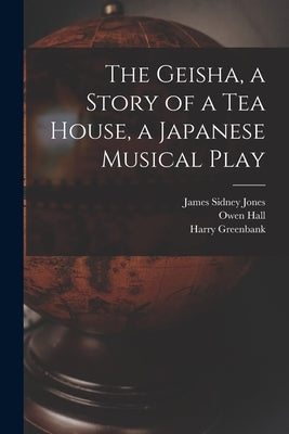 The Geisha, a Story of a Tea House, a Japanese Musical Play by Jones, James Sidney 1861-1946