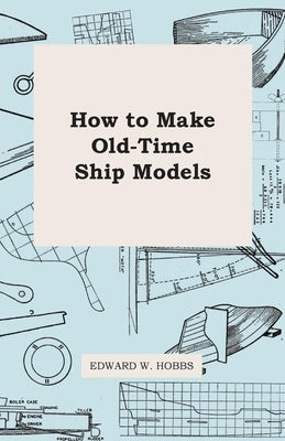 How To Make Old-Time Ship Models by Hobbs, Edward W.