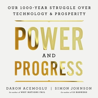 Power and Progress: Our Thousand-Year Struggle Over Technology and Prosperity by Acemoglu, Daron