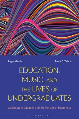 Education, Music, and the Lives of Undergraduates: Collegiate A Cappella and the Pursuit of Happiness by Mantie, Roger