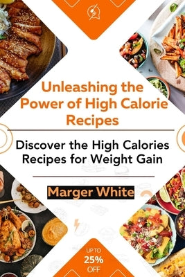 Unleashing the Power of High-calorie Recipes: Discover the High Calories Recipes for Weight gain by White, Marger