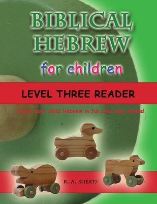 Biblical Hebrew for Children Level Three Reader: Teach your child Hebrew in fun and easy rhyme! by Sheats, R. A.