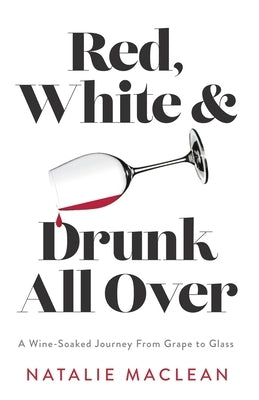 Red, White, and Drunk All Over: A Wine-Soaked Journey from Grape to Glass by MacLean, Natalie