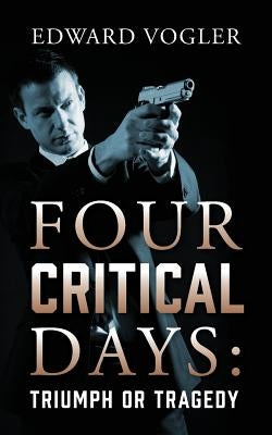 Four Critical Days: Triumph or Tragedy by Vogler, Edward