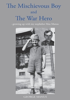 "The Mischievous Boy" and The War Hero: - growing up with my stepfather Max Manus by Manus, George