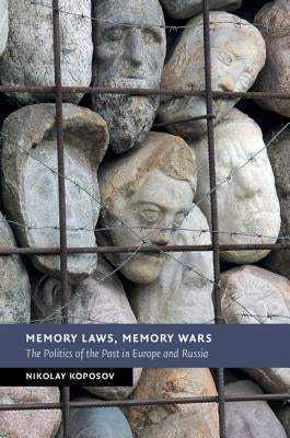 Memory Laws, Memory Wars: The Politics of the Past in Europe and Russia by Koposov, Nikolay