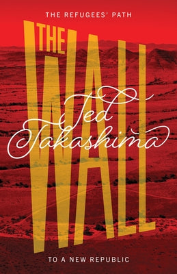 The Wall: The Refugees' Path to a New Republic by Takashima, Tetsuo Ted