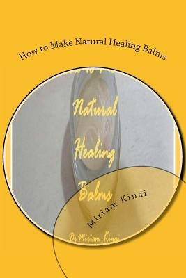 How to Make Natural Healing Balms by Kinai, Miriam